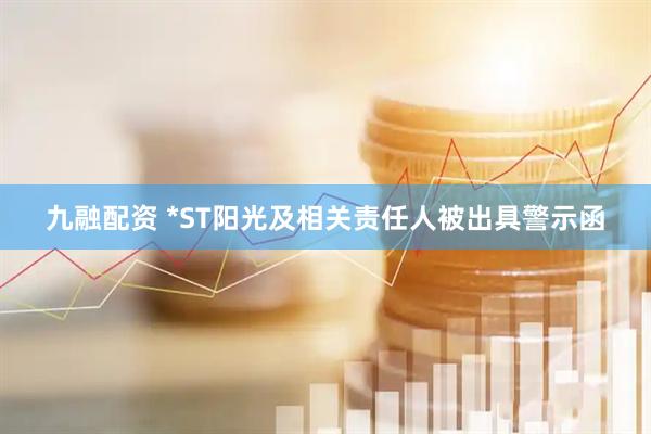 九融配资 *ST阳光及相关责任人被出具警示函