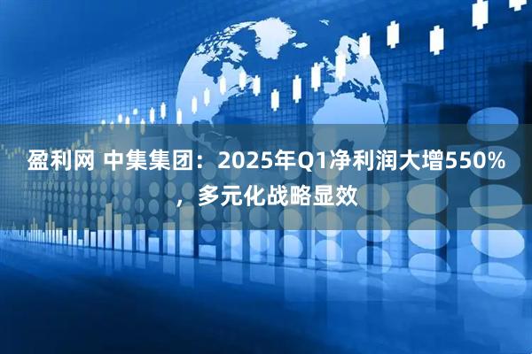 盈利网 中集集团：2025年Q1净利润大增550%，多元化战略显效