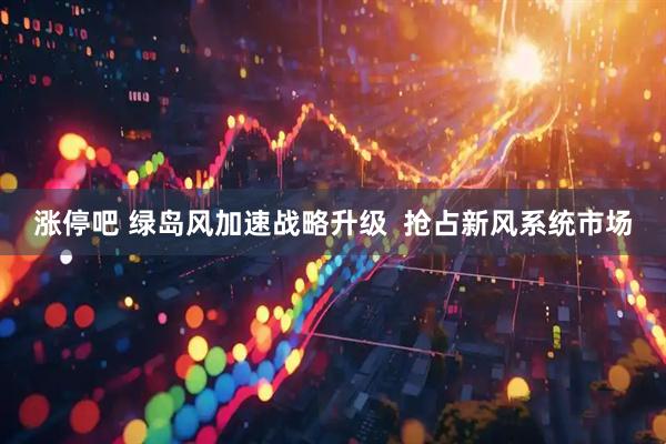 涨停吧 绿岛风加速战略升级  抢占新风系统市场