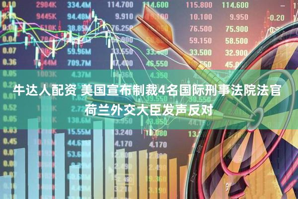 牛达人配资 美国宣布制裁4名国际刑事法院法官 荷兰外交大臣发声反对