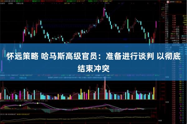 怀远策略 哈马斯高级官员：准备进行谈判 以彻底结束冲突