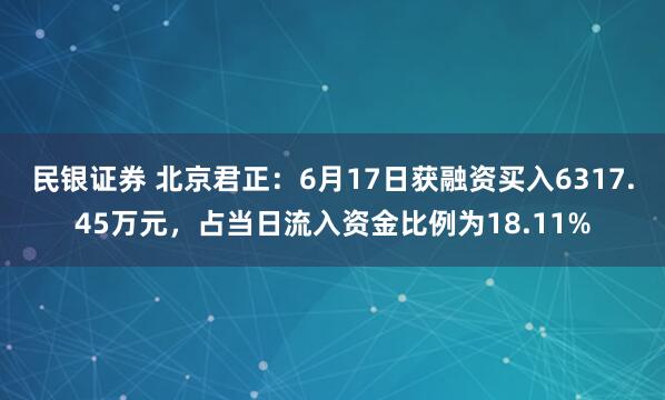 民银证券 北京君正：6月17日获融资买入6317.45万元，占当日流入资金比例为18.11%