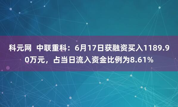科元网  中联重科：6月17日获融资买入1189.90万元，占当日流入资金比例为8.61%