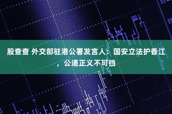 股查查 外交部驻港公署发言人：国安立法护香江，公道正义不可挡