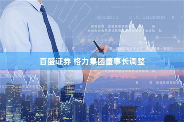 百盛证券 格力集团董事长调整
