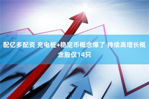 配亿多配资 充电桩+稳定币概念爆了 持续高增长概念股仅14只