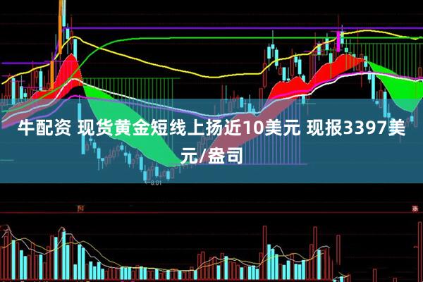 牛配资 现货黄金短线上扬近10美元 现报3397美元/盎司