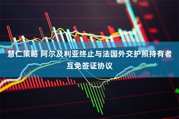 慧仁策略 阿尔及利亚终止与法国外交护照持有者互免签证协议