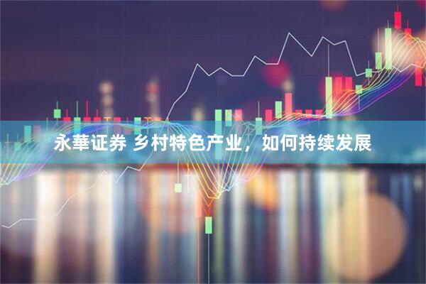 永華证券 乡村特色产业，如何持续发展