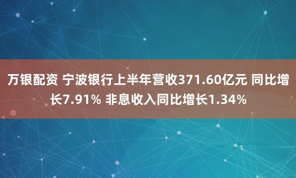 万银配资 宁波银行上半年营收371.60亿元 同比增长7.91% 非息收入同比增长1.34%