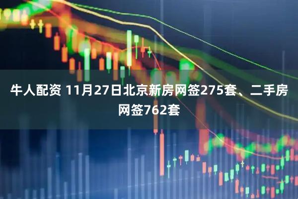 牛人配资 11月27日北京新房网签275套、二手房网签762套