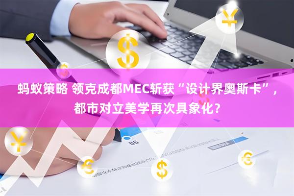 蚂蚁策略 领克成都MEC斩获“设计界奥斯卡”，都市对立美学再次具象化？