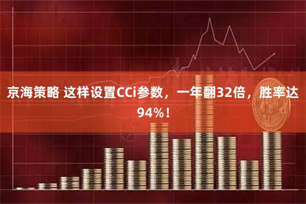 京海策略 这样设置CCi参数，一年翻32倍，胜率达94%！