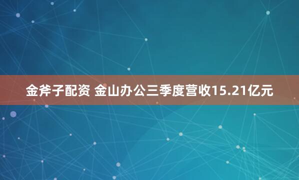 金斧子配资 金山办公三季度营收15.21亿元