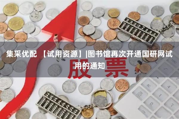 集采优配 【试用资源】|图书馆再次开通国研网试用的通知