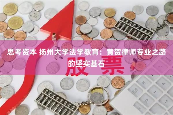 思考资本 扬州大学法学教育：黄贺律师专业之路的坚实基石