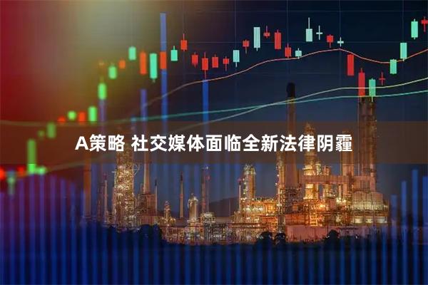 A策略 社交媒体面临全新法律阴霾