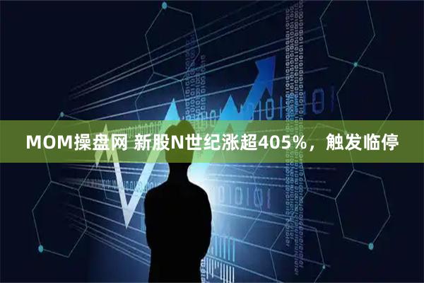 MOM操盘网 新股N世纪涨超405%，触发临停